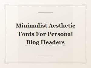 Minimalist Aesthetic Fonts for Your Blog Header